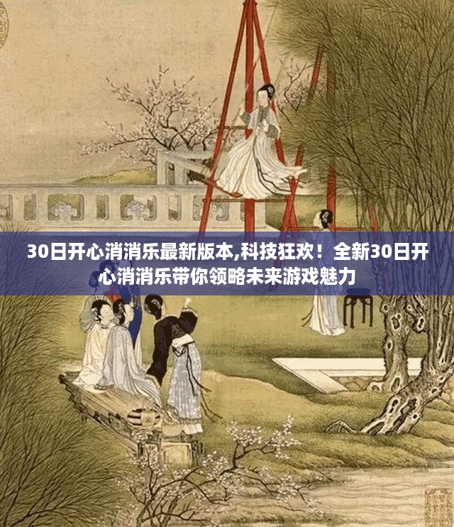 科技狂欢！全新30日开心消消乐带你领略未来游戏魅力与无限乐趣