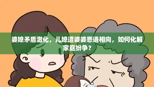 婆媳矛盾激化，儿媳遭婆婆恶语相向，如何化解家庭纷争？