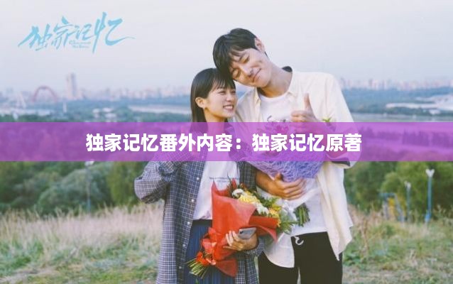 独家记忆番外内容：独家记忆原著 