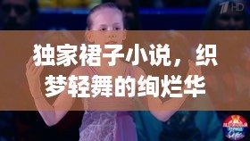 独家裙子小说，织梦轻舞的绚烂华章