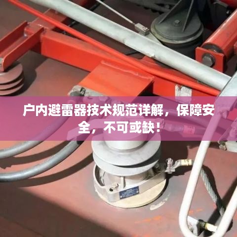户内避雷器技术规范详解，保障安全，不可或缺！