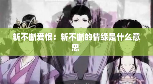 斩不断爱恨：斩不断的情缘是什么意思 