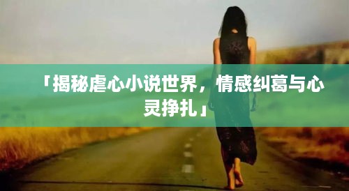 「揭秘虐心小说世界，情感纠葛与心灵挣扎」