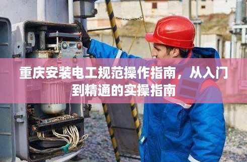 重庆安装电工规范操作指南，从入门到精通的实操指南