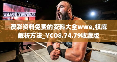 澳彩资料免费的资料大全wwe,权威解析方法_YCO8.74.79收藏版