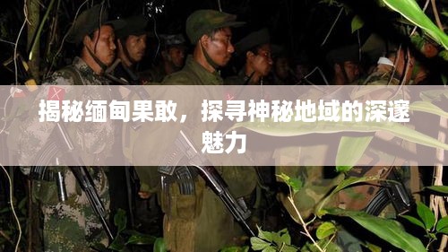 揭秘缅甸果敢，探寻神秘地域的深邃魅力