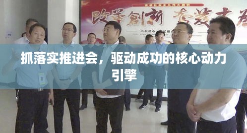 抓落实推进会，驱动成功的核心动力引擎