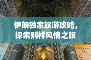 伊朗独家旅游攻略，探索别样风情之旅